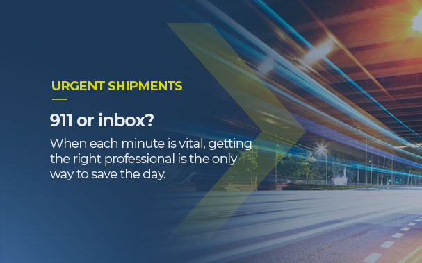 URGENT SHIPMENTS 911 or inbox? When each minute is vital, getting the right professional is the only way to save the day.