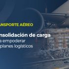Transporte aéreo de carga | Nuestros especialistas explican cómo funciona el servicio de consolidación e sus principales beneficios.